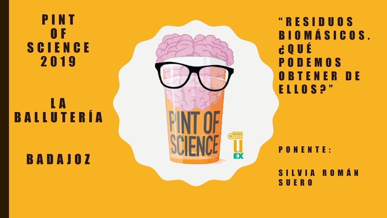 Residuos biomasicos. ¿Qué podemos obtener de ellos? - Pint Of Science - Badajoz - 21 de Mayo